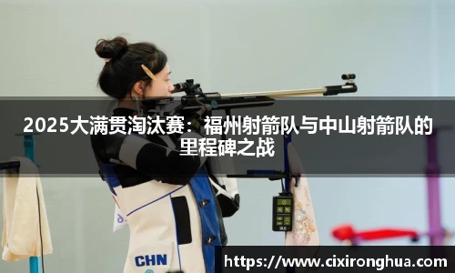 2025大满贯淘汰赛：福州射箭队与中山射箭队的里程碑之战