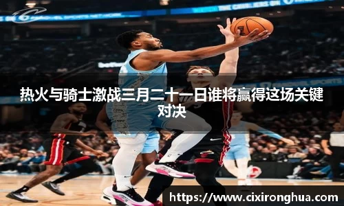 热火与骑士激战三月二十一日谁将赢得这场关键对决