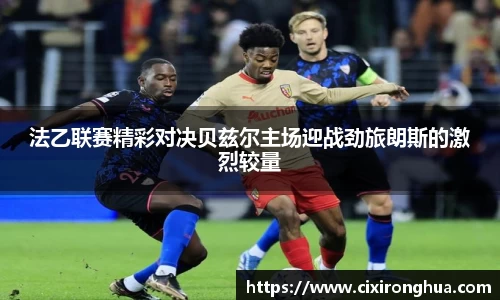 法乙联赛精彩对决贝兹尔主场迎战劲旅朗斯的激烈较量