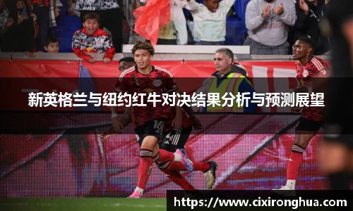 新英格兰与纽约红牛对决结果分析与预测展望