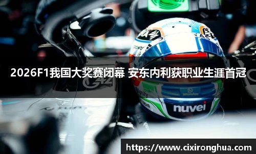 2026F1我国大奖赛闭幕 安东内利获职业生涯首冠