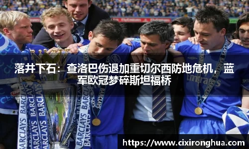 落井下石：查洛巴伤退加重切尔西防地危机，蓝军欧冠梦碎斯坦福桥