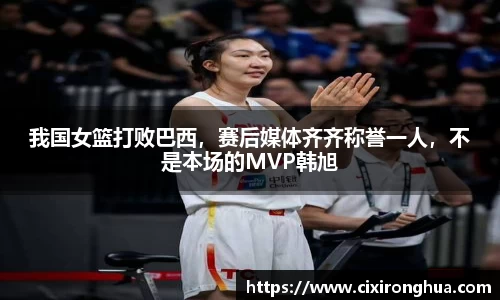 我国女篮打败巴西，赛后媒体齐齐称誉一人，不是本场的MVP韩旭