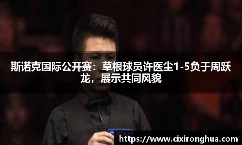 斯诺克国际公开赛：草根球员许医尘1-5负于周跃龙，展示共同风貌