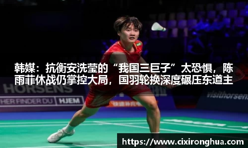 韩媒：抗衡安洗莹的“我国三巨子”太恐惧，陈雨菲休战仍掌控大局，国羽轮换深度碾压东道主